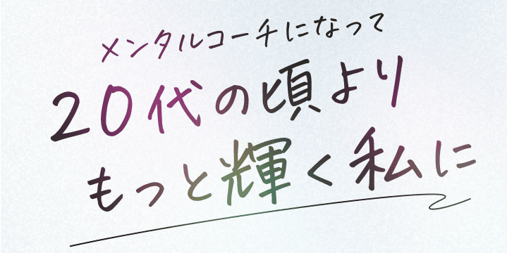 メンタルコーチになって20代の頃よりもっと輝く私に