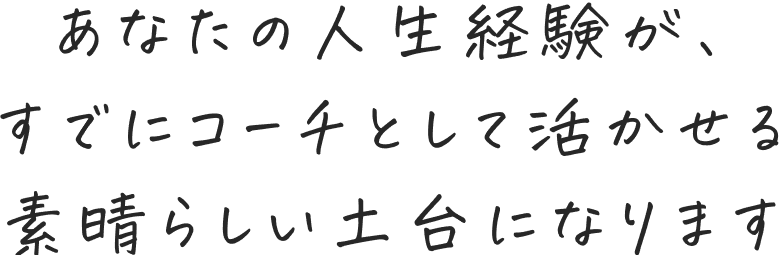 あなたの人生経験が、すでにコーチとして活かせる素晴らしい土台になります