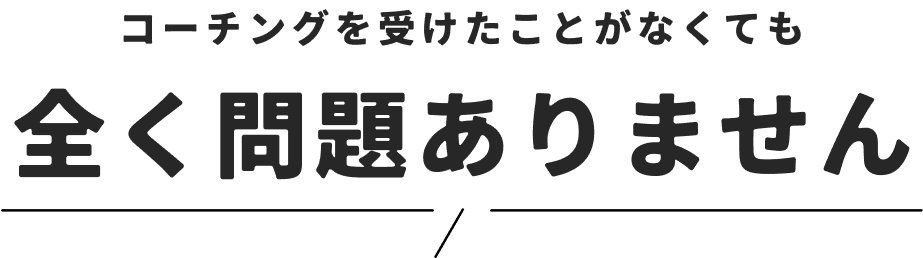 コーチングを受けたことがなくても全く問題ありません