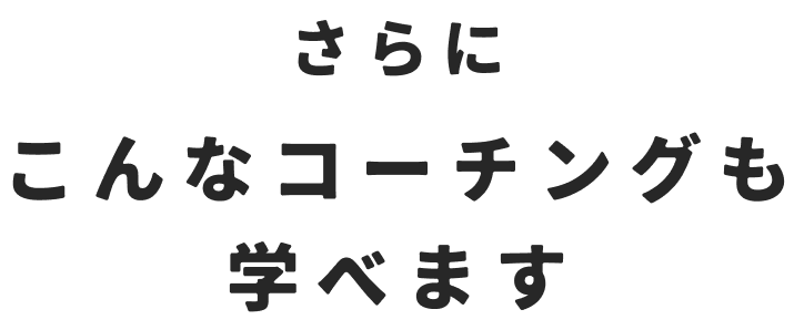 さらにこんなコーチングも学べます