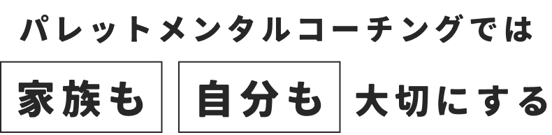 パレットメンタルコーチングでは家族も自分も大切にする