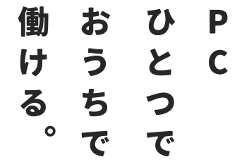 PCひとつでおうちで働ける。
