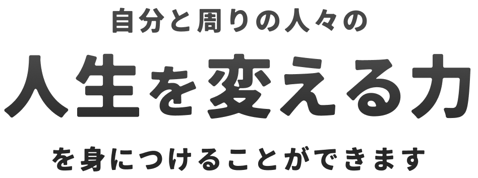 自分と周りの人々の人生を変える力を身につけることができます