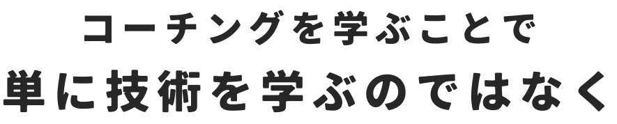 コーチングを学ぶことで端に技術を学ぶのではなく