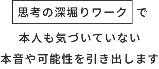 思考の深掘りワークで本人も気づいていない本音や可能性を引き出します